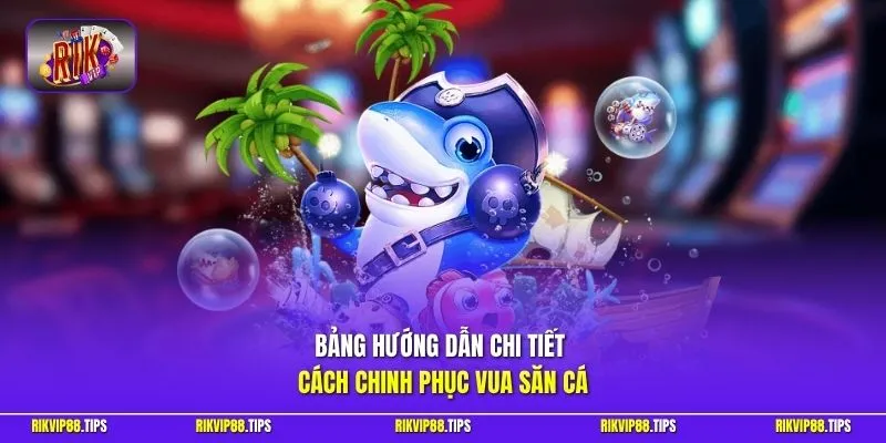 Bảng hướng dẫn chi tiết cách chinh phục Vua Săn Cá
