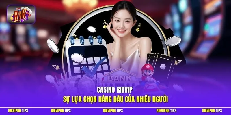 Casino Rikvip - Sự lựa chọn hàng đầu của nhiều người