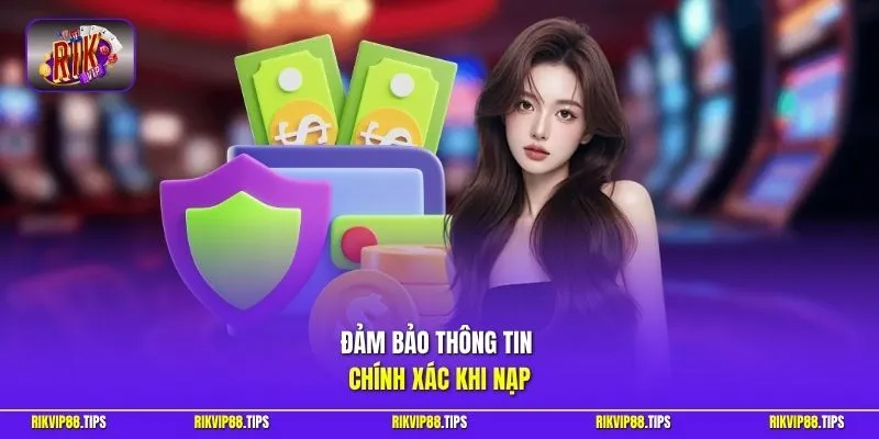 Đảm bảo thông tin chính xác khi nạp