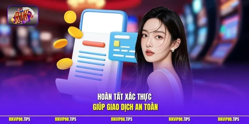 Hoàn tất xác thực giúp giao dịch an toàn