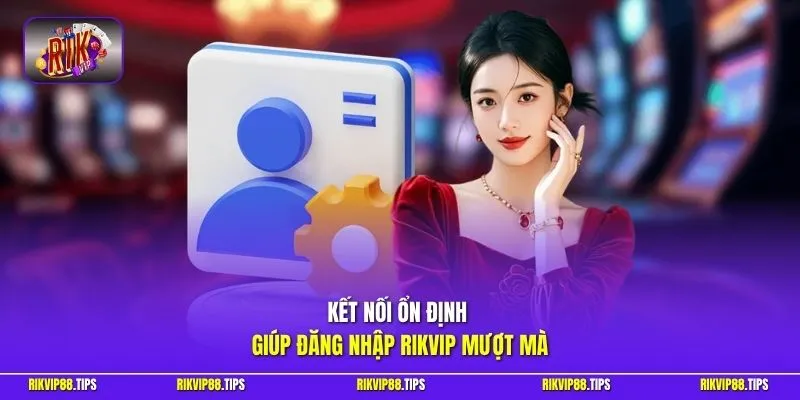 Kết nối ổn định giúp đăng nhập rikvip mượt mà