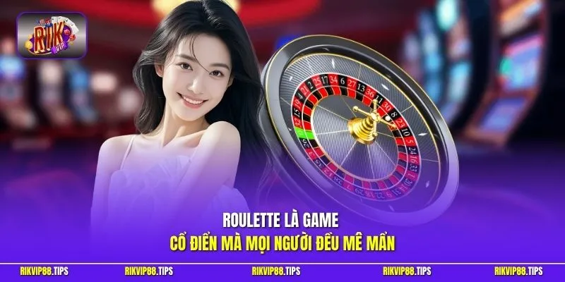 Roulette là game cổ điển mà mọi người đều mê mẩn