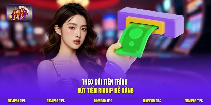 Theo dõi tiến trình rút tiền Rikvip dễ dàng 